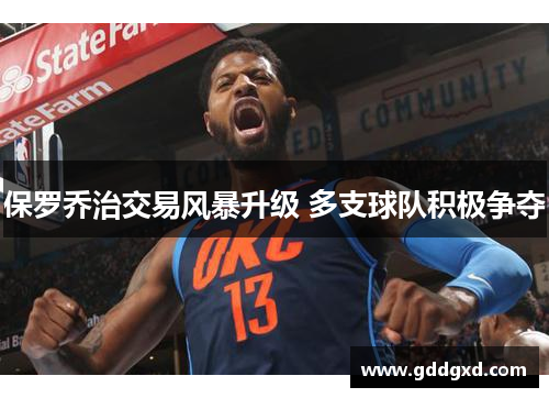 保罗乔治交易风暴升级 多支球队积极争夺