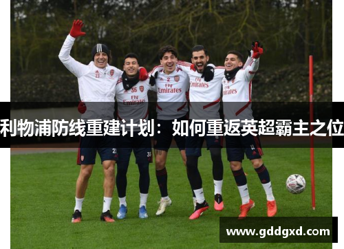 利物浦防线重建计划：如何重返英超霸主之位