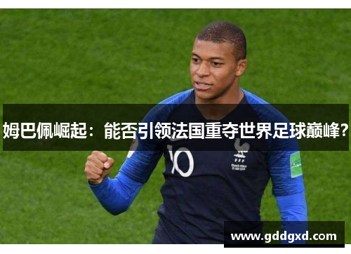 姆巴佩崛起：能否引领法国重夺世界足球巅峰？