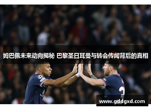 姆巴佩未来动向揭秘 巴黎圣日耳曼与转会传闻背后的真相