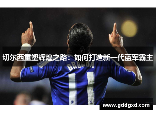 切尔西重塑辉煌之路：如何打造新一代蓝军霸主
