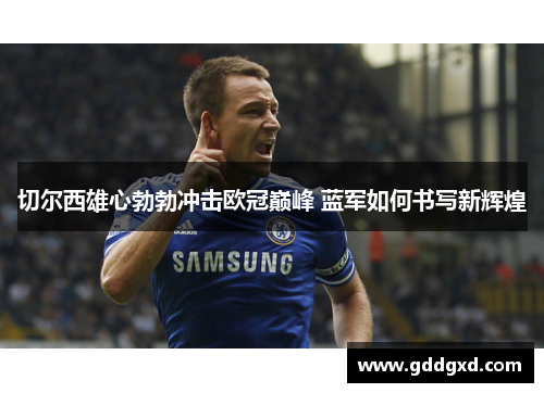 切尔西雄心勃勃冲击欧冠巅峰 蓝军如何书写新辉煌