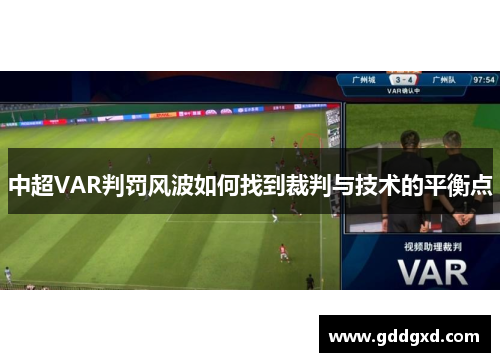 中超VAR判罚风波如何找到裁判与技术的平衡点