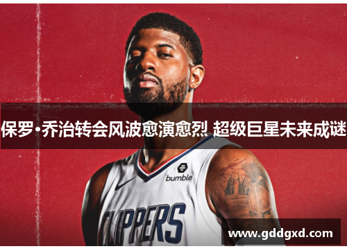 保罗·乔治转会风波愈演愈烈 超级巨星未来成谜