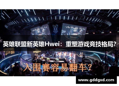 英雄联盟新英雄Hwei：重塑游戏竞技格局？
