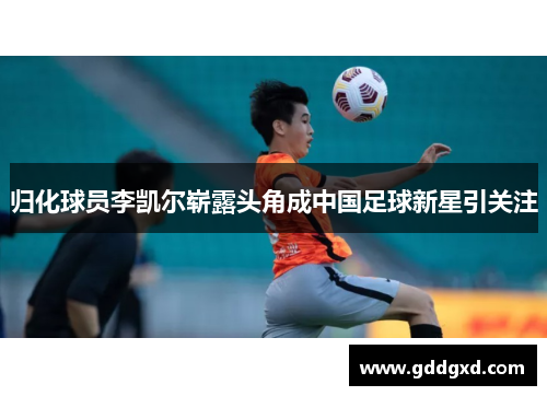 归化球员李凯尔崭露头角成中国足球新星引关注