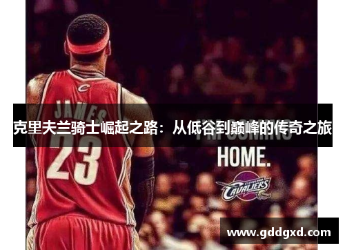 克里夫兰骑士崛起之路：从低谷到巅峰的传奇之旅