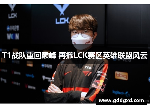 T1战队重回巅峰 再掀LCK赛区英雄联盟风云