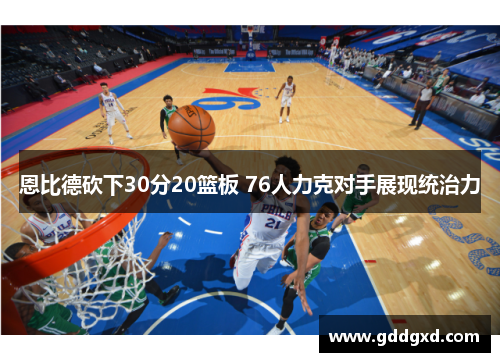 恩比德砍下30分20篮板 76人力克对手展现统治力