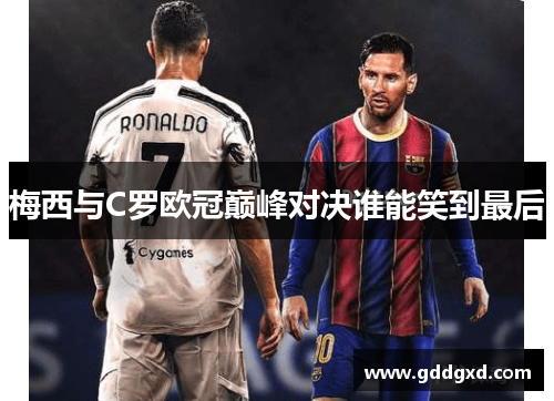 梅西与C罗欧冠巅峰对决谁能笑到最后 梅西与C罗欧冠巅峰对决谁能笑到最后