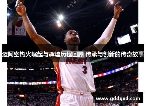 迈阿密热火崛起与辉煌历程回顾 传承与创新的传奇故事 迈阿密热火崛起与辉煌历程回顾 传承与创新的传奇故事