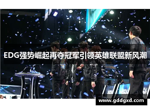 EDG强势崛起再夺冠军引领英雄联盟新风潮
