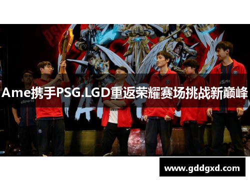 Ame携手PSG.LGD重返荣耀赛场挑战新巅峰
